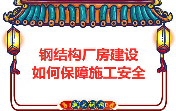 太原鋼結(jié)構(gòu)廠房建設(shè)，如何保障施工安全