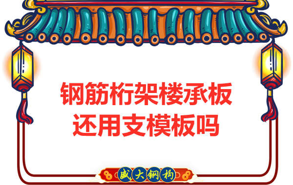 山西鋼結(jié)構(gòu)公司：鋼筋桁架樓承板施工，還用支模板嗎？