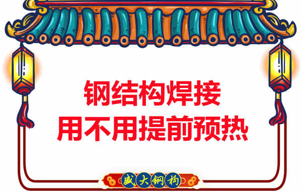 山西鋼結(jié)構(gòu)加工廠，焊接前還用預(yù)熱？