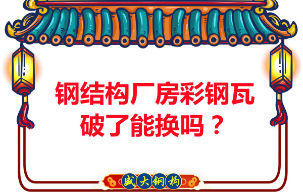 鋼結(jié)構(gòu)廠房彩鋼瓦破了能換嗎？聽聽大同鋼結(jié)構(gòu)公司怎么說