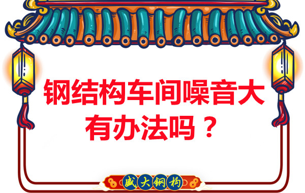 鋼結(jié)構(gòu)車間噪音大有辦法嗎？