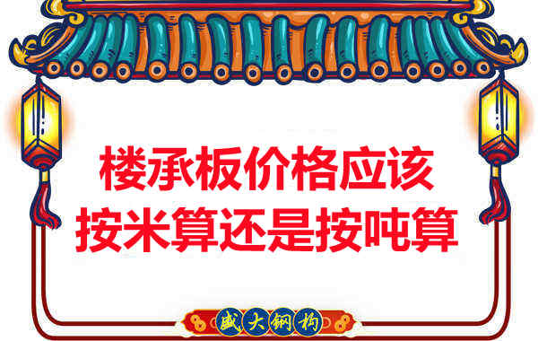 樓承板價格按平方還是按噸算？樓承板廠家告訴你真相