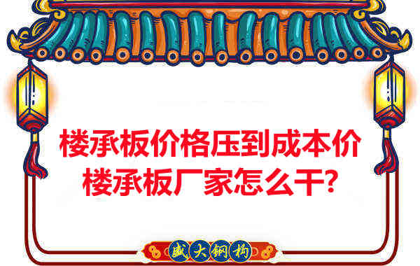 樓承板價格壓到成本價，樓承板廠家怎么干？