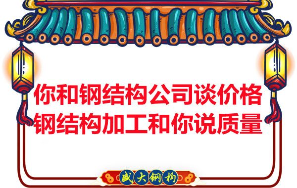 你和鋼結(jié)構(gòu)公司談價(jià)格，鋼結(jié)構(gòu)加工和你說質(zhì)量