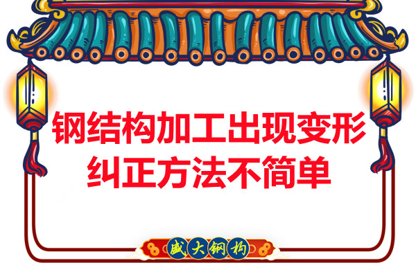 鋼結(jié)構(gòu)加工出現(xiàn)變形，糾正方法可不簡單