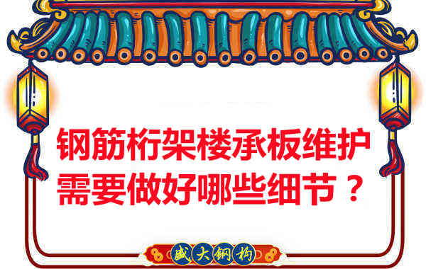 鋼筋桁架樓承板的維護(hù)，需要做好哪些細(xì)節(jié)？