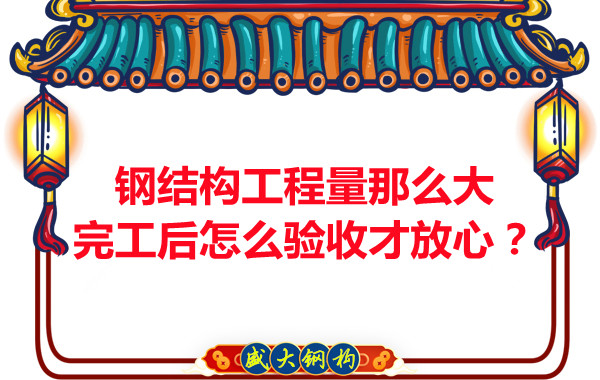 鋼結(jié)構(gòu)工程量那么大，完工后怎么驗(yàn)收才放心？