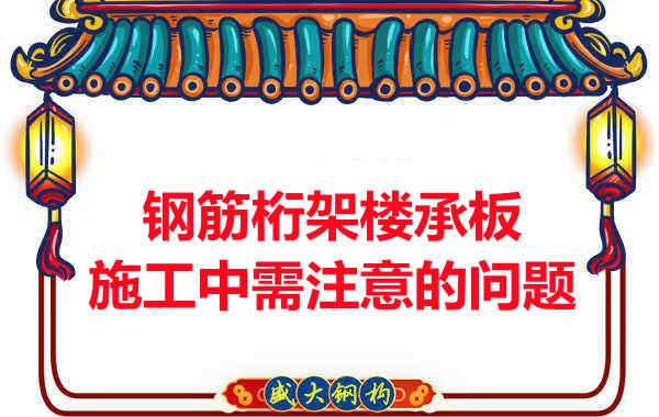 鋼筋桁架樓承板施工中應(yīng)注意哪些問(wèn)題？