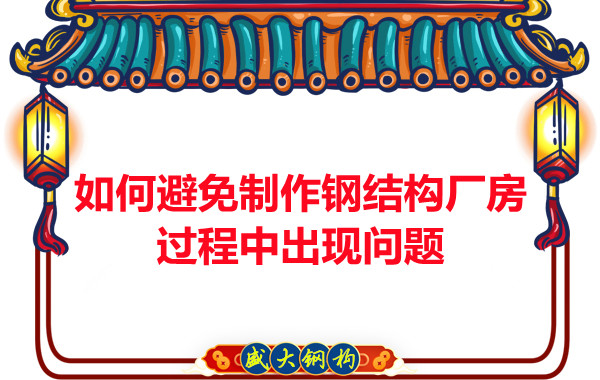 如何避免制作鋼結(jié)構(gòu)廠房過程中出現(xiàn)問題，建議您看這幾點(diǎn)