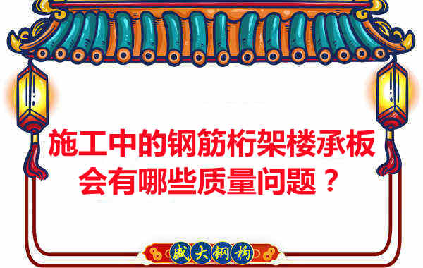 施工中的鋼筋桁架樓承板會(huì)有哪些質(zhì)量問題？