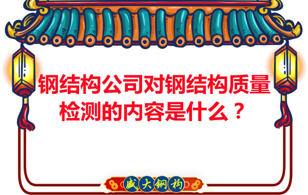 鋼結(jié)構(gòu)公司對鋼結(jié)構(gòu)質(zhì)量檢測的內(nèi)容是什么？