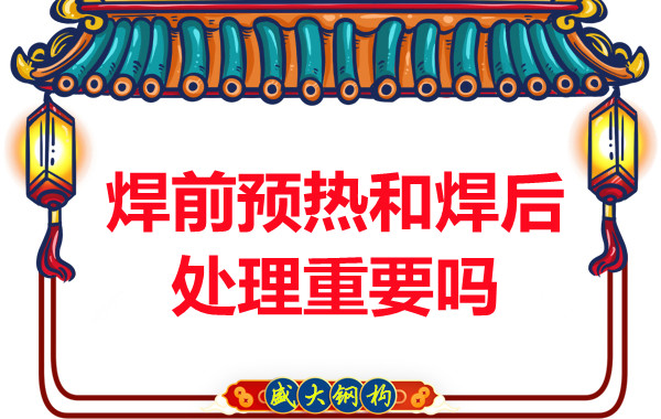 山西鋼結(jié)構(gòu)公司：焊前預(yù)熱和焊后處理重要嗎？