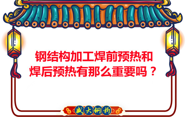 山西鋼結(jié)構(gòu)廠家：鋼結(jié)構(gòu)加工焊前預(yù)熱和焊后預(yù)熱有那么重要嗎？