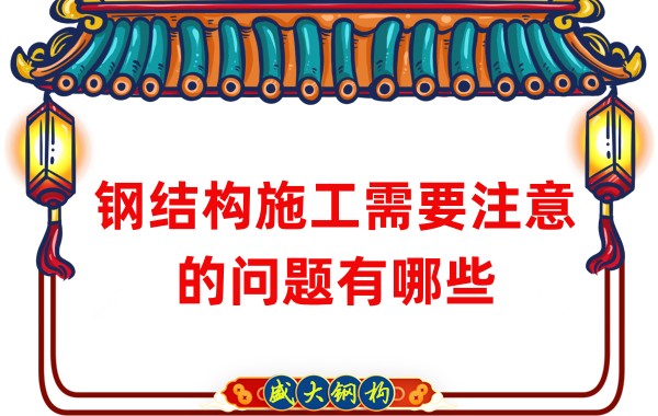 山西鋼結(jié)構(gòu)廠家:鋼結(jié)構(gòu)施工需要注意的問(wèn)題有哪些