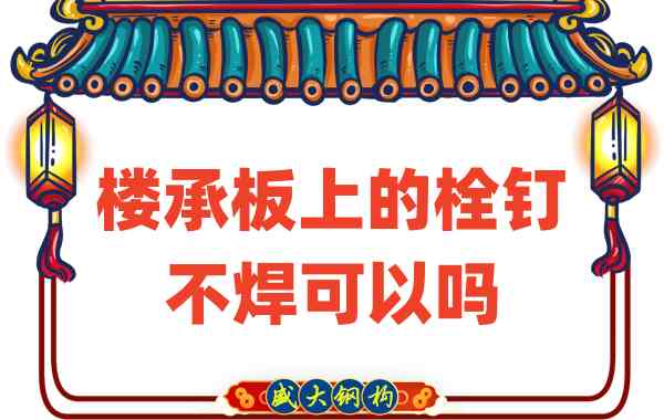 山西樓承板廠家：樓承板上的栓釘不焊可以嗎？