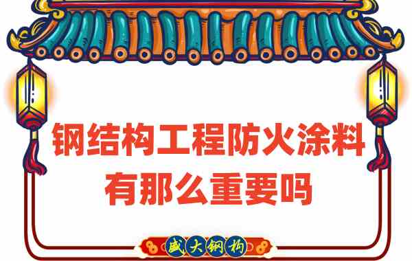 山西鋼結構：鋼結構工程防火涂料有那么重要嗎？