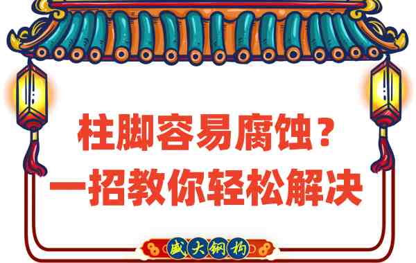 山西鋼結構公司：柱腳容易腐蝕？一招教你輕松解決